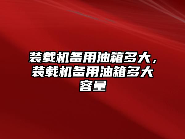 裝載機備用油箱多大，裝載機備用油箱多大容量