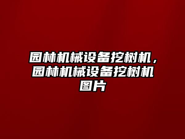 園林機(jī)械設(shè)備挖樹(shù)機(jī)，園林機(jī)械設(shè)備挖樹(shù)機(jī)圖片