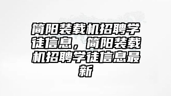 簡陽裝載機招聘學徒信息，簡陽裝載機招聘學徒信息最新