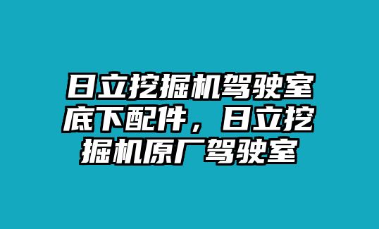 日立挖掘機(jī)駕駛室底下配件，日立挖掘機(jī)原廠駕駛室