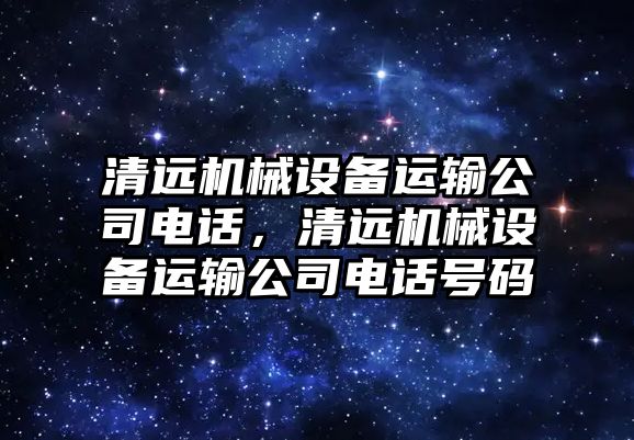 清遠機械設備運輸公司電話，清遠機械設備運輸公司電話號碼