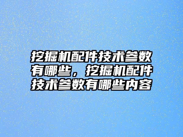 挖掘機(jī)配件技術(shù)參數(shù)有哪些，挖掘機(jī)配件技術(shù)參數(shù)有哪些內(nèi)容