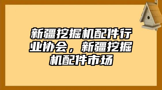 新疆挖掘機(jī)配件行業(yè)協(xié)會，新疆挖掘機(jī)配件市場