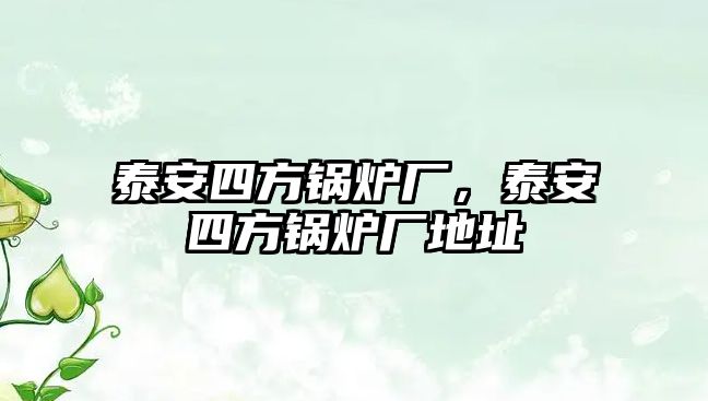 泰安四方鍋爐廠，泰安四方鍋爐廠地址