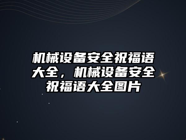 機(jī)械設(shè)備安全祝福語大全，機(jī)械設(shè)備安全祝福語大全圖片