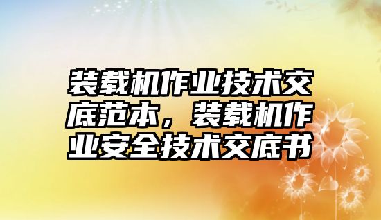 裝載機(jī)作業(yè)技術(shù)交底范本，裝載機(jī)作業(yè)安全技術(shù)交底書(shū)