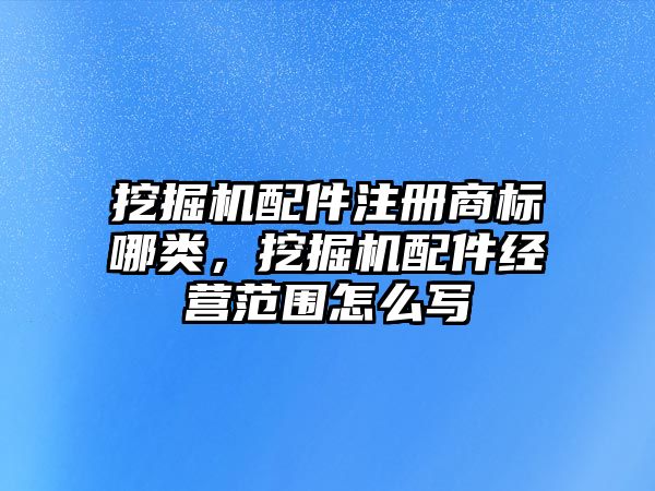 挖掘機配件注冊商標(biāo)哪類，挖掘機配件經(jīng)營范圍怎么寫