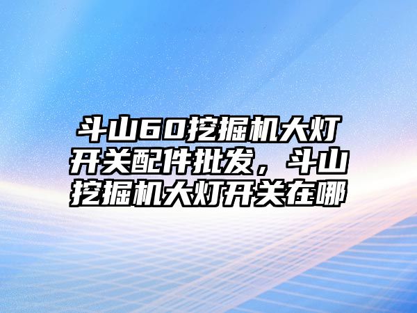 斗山60挖掘機大燈開關(guān)配件批發(fā)，斗山挖掘機大燈開關(guān)在哪