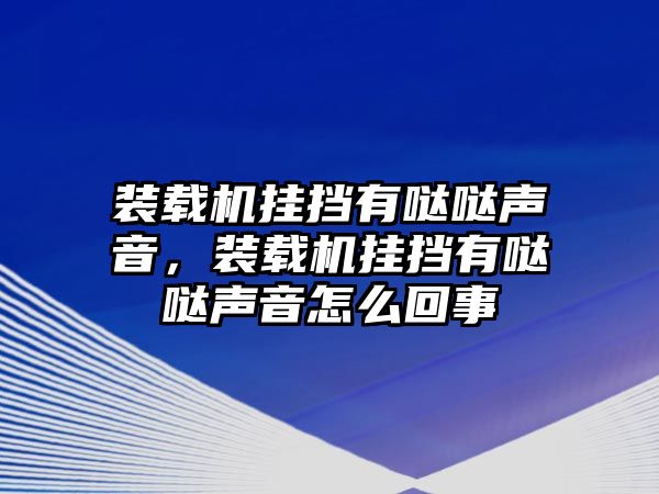 裝載機(jī)掛擋有噠噠聲音，裝載機(jī)掛擋有噠噠聲音怎么回事