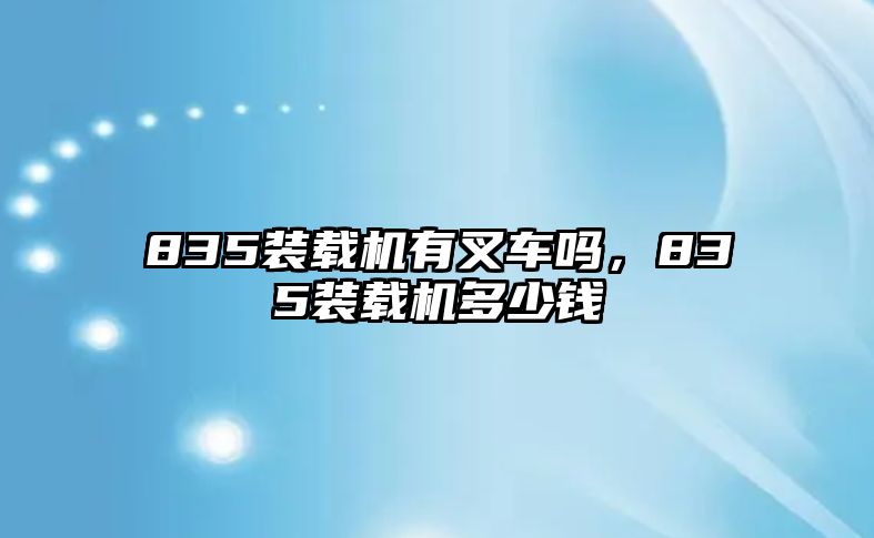 835裝載機(jī)有叉車嗎，835裝載機(jī)多少錢