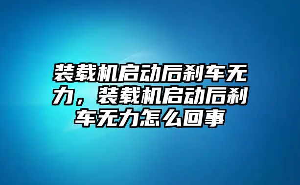 裝載機(jī)啟動后剎車無力，裝載機(jī)啟動后剎車無力怎么回事