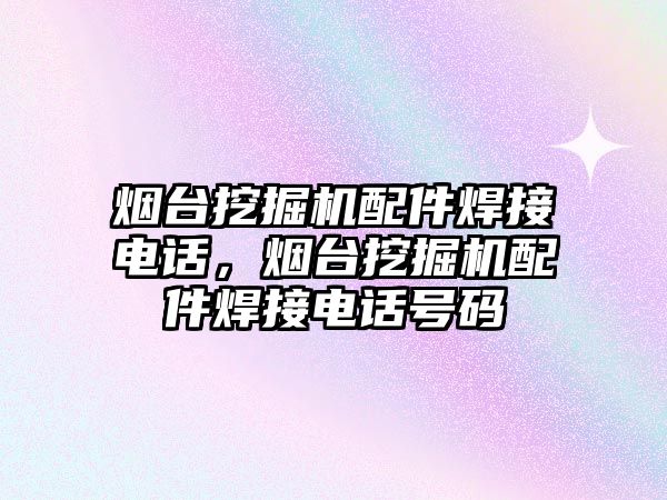 煙臺挖掘機配件焊接電話，煙臺挖掘機配件焊接電話號碼