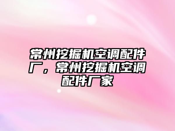 常州挖掘機空調配件廠，常州挖掘機空調配件廠家