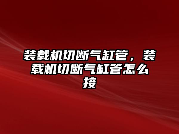 裝載機(jī)切斷氣缸管，裝載機(jī)切斷氣缸管怎么接