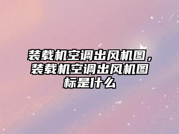 裝載機(jī)空調(diào)出風(fēng)機(jī)圖，裝載機(jī)空調(diào)出風(fēng)機(jī)圖標(biāo)是什么