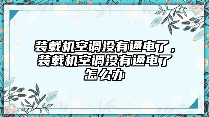 裝載機(jī)空調(diào)沒(méi)有通電了，裝載機(jī)空調(diào)沒(méi)有通電了怎么辦