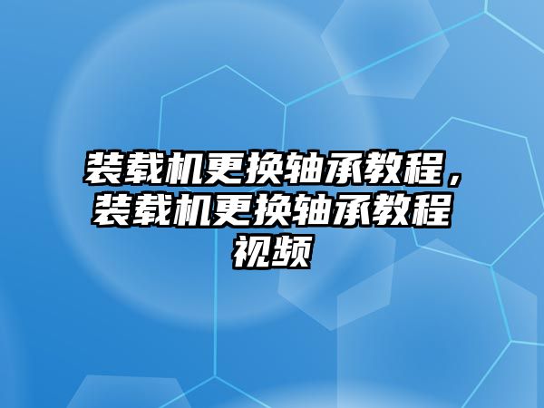 裝載機更換軸承教程，裝載機更換軸承教程視頻