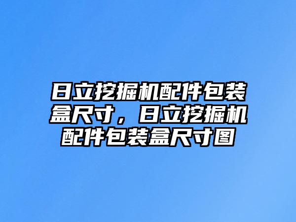 日立挖掘機配件包裝盒尺寸，日立挖掘機配件包裝盒尺寸圖