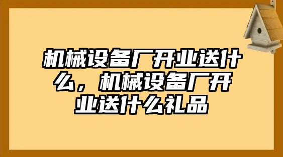 機械設(shè)備廠開業(yè)送什么，機械設(shè)備廠開業(yè)送什么禮品