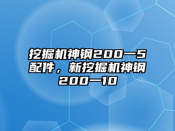 挖掘機神鋼200一5配件，新挖掘機神鋼200一10