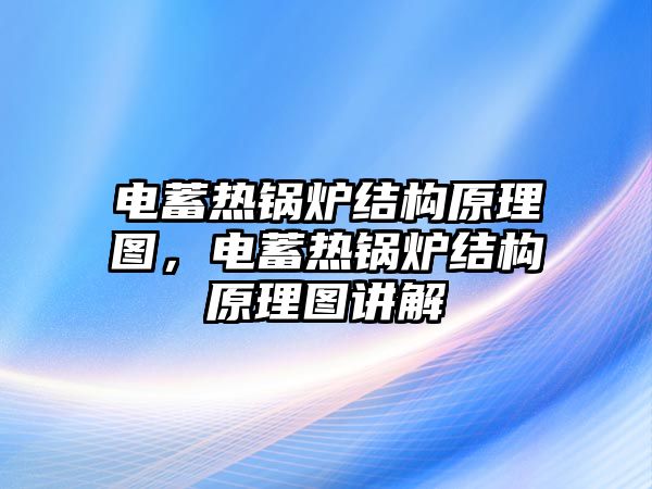 電蓄熱鍋爐結(jié)構(gòu)原理圖，電蓄熱鍋爐結(jié)構(gòu)原理圖講解