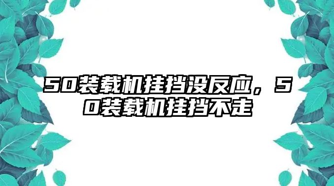 50裝載機掛擋沒反應，50裝載機掛擋不走