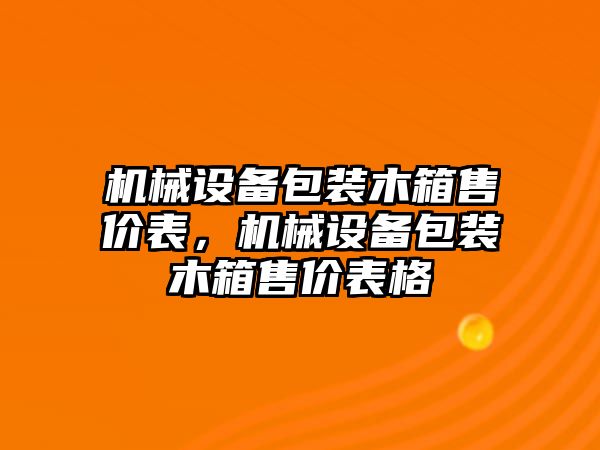 機械設(shè)備包裝木箱售價表，機械設(shè)備包裝木箱售價表格