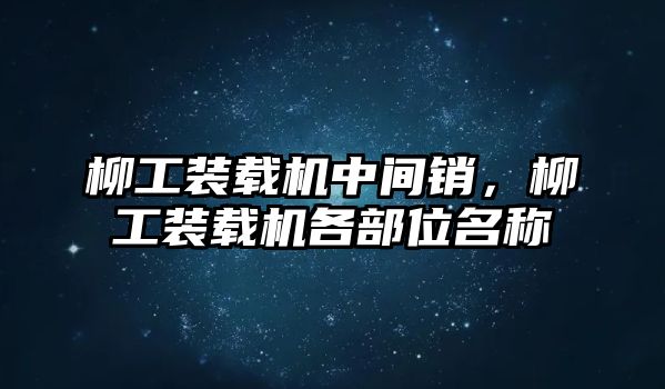 柳工裝載機(jī)中間銷，柳工裝載機(jī)各部位名稱