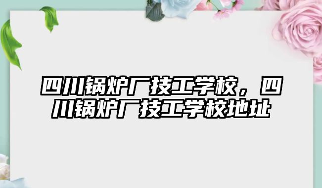 四川鍋爐廠技工學校，四川鍋爐廠技工學校地址