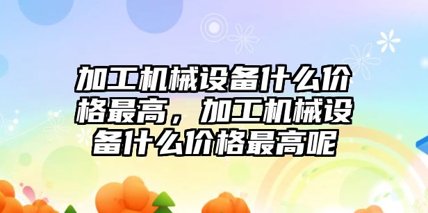 加工機械設備什么價格最高，加工機械設備什么價格最高呢