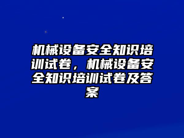 機械設備安全知識培訓試卷，機械設備安全知識培訓試卷及答案