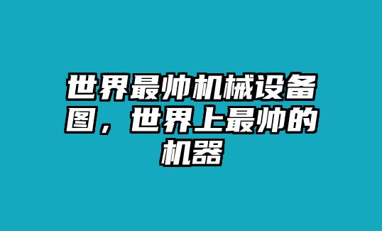 世界最帥機(jī)械設(shè)備圖，世界上最帥的機(jī)器