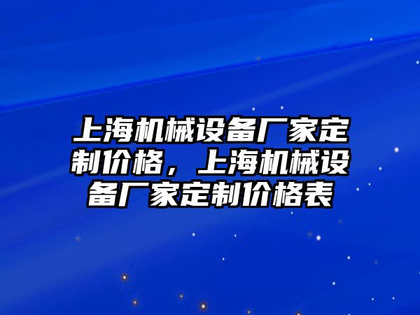 上海機(jī)械設(shè)備廠家定制價(jià)格，上海機(jī)械設(shè)備廠家定制價(jià)格表