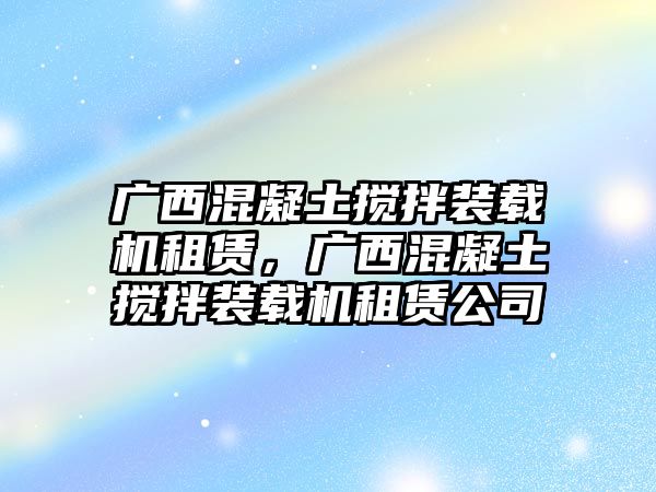 廣西混凝土攪拌裝載機租賃，廣西混凝土攪拌裝載機租賃公司