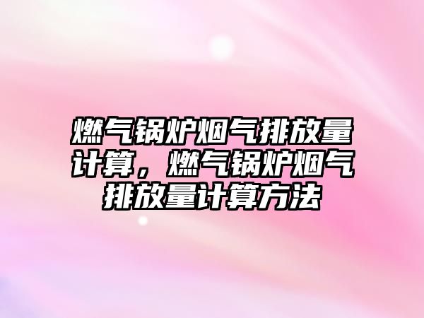 燃?xì)忮仩t煙氣排放量計(jì)算，燃?xì)忮仩t煙氣排放量計(jì)算方法