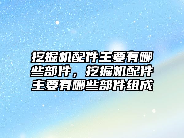 挖掘機(jī)配件主要有哪些部件，挖掘機(jī)配件主要有哪些部件組成