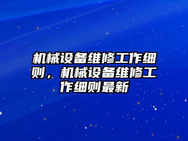 機(jī)械設(shè)備維修工作細(xì)則，機(jī)械設(shè)備維修工作細(xì)則最新