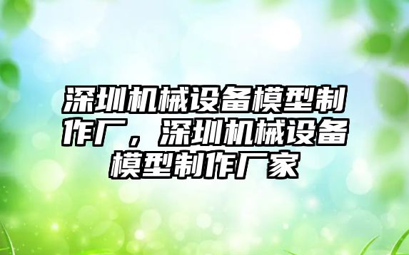 深圳機(jī)械設(shè)備模型制作廠，深圳機(jī)械設(shè)備模型制作廠家