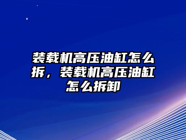 裝載機(jī)高壓油缸怎么拆，裝載機(jī)高壓油缸怎么拆卸