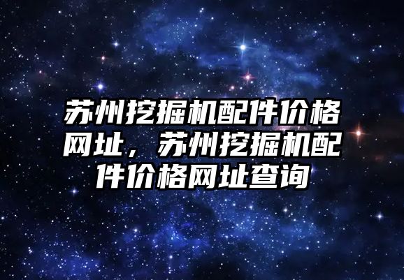 蘇州挖掘機配件價格網(wǎng)址，蘇州挖掘機配件價格網(wǎng)址查詢