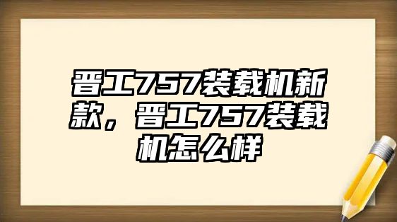 晉工757裝載機新款，晉工757裝載機怎么樣