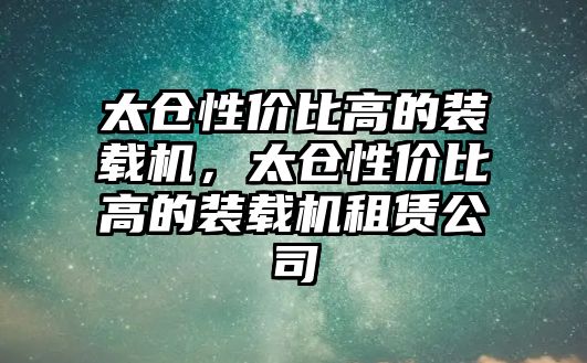 太倉性價比高的裝載機，太倉性價比高的裝載機租賃公司