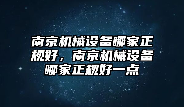 南京機(jī)械設(shè)備哪家正規(guī)好，南京機(jī)械設(shè)備哪家正規(guī)好一點(diǎn)