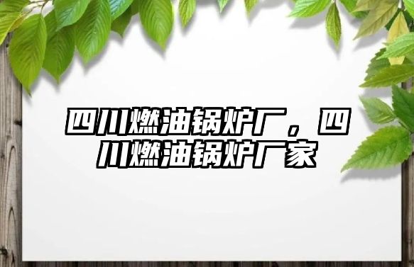 四川燃油鍋爐廠，四川燃油鍋爐廠家