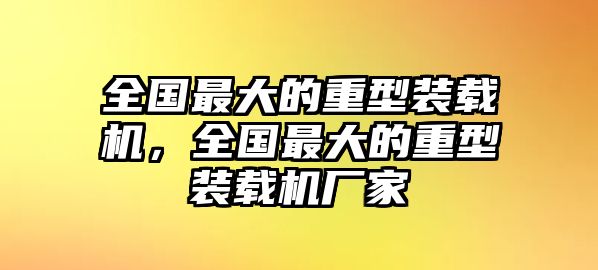 全國最大的重型裝載機(jī)，全國最大的重型裝載機(jī)廠家