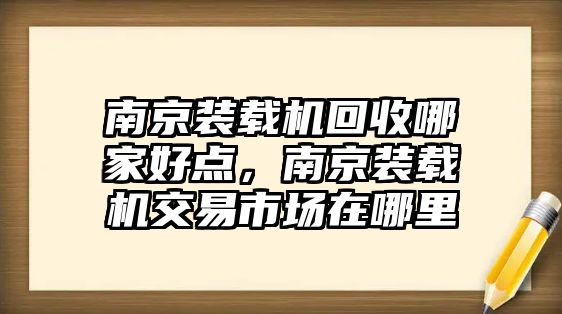 南京裝載機(jī)回收哪家好點(diǎn)，南京裝載機(jī)交易市場(chǎng)在哪里