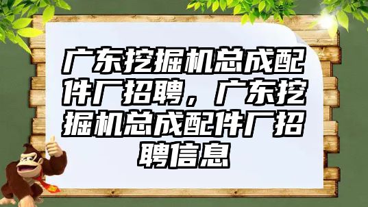 廣東挖掘機(jī)總成配件廠招聘，廣東挖掘機(jī)總成配件廠招聘信息