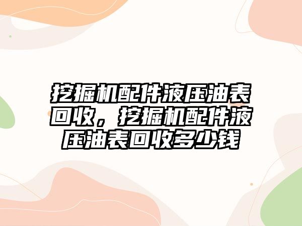 挖掘機(jī)配件液壓油表回收，挖掘機(jī)配件液壓油表回收多少錢(qián)