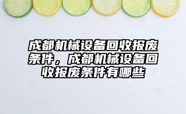 成都機(jī)械設(shè)備回收?qǐng)?bào)廢條件，成都機(jī)械設(shè)備回收?qǐng)?bào)廢條件有哪些