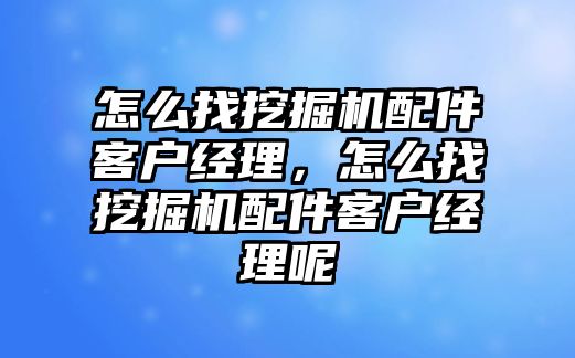 怎么找挖掘機(jī)配件客戶經(jīng)理，怎么找挖掘機(jī)配件客戶經(jīng)理呢